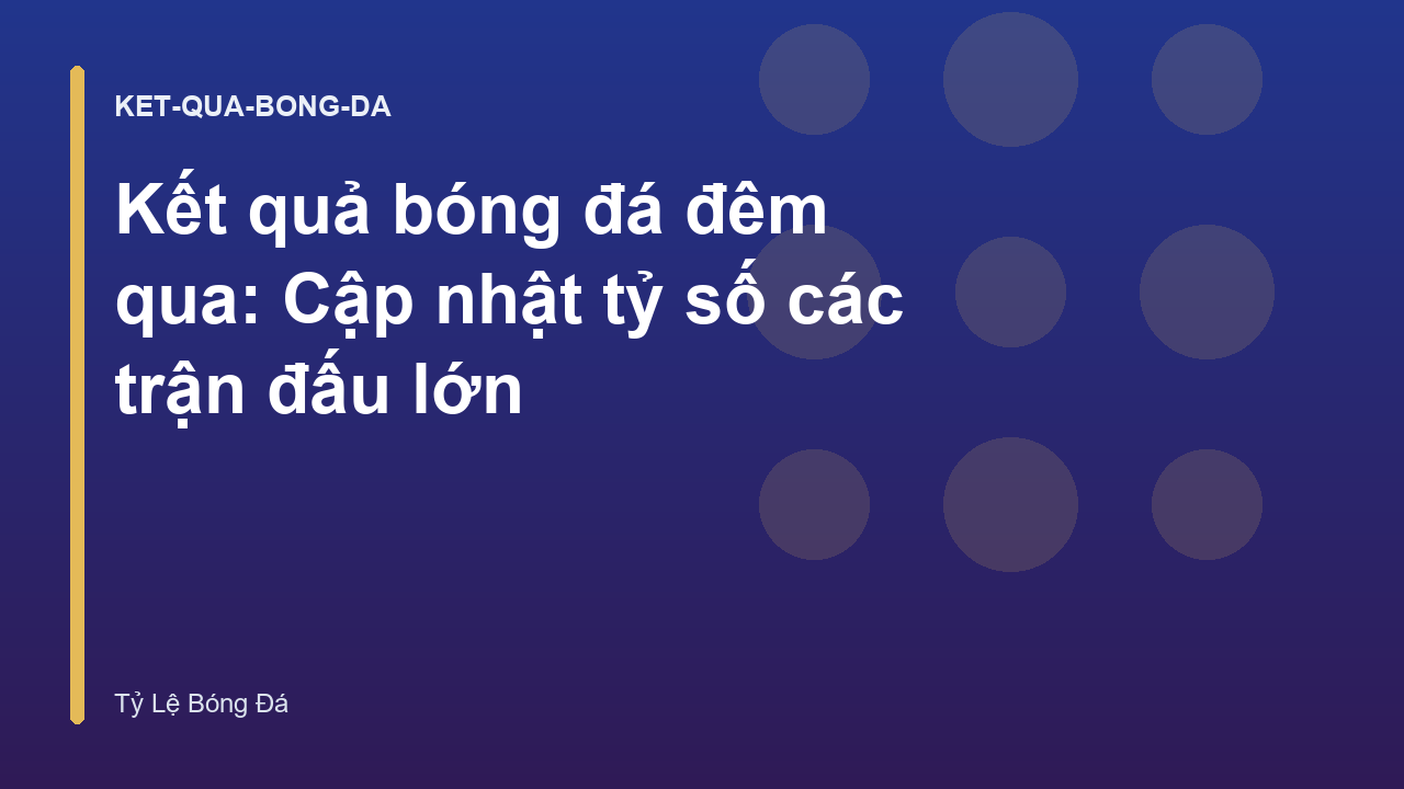 Kết quả bóng đá đêm qua: Cập nhật tỷ số các trận đấu lớn