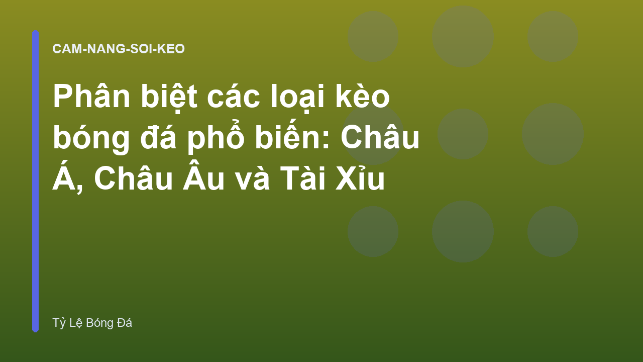 Phân biệt các loại kèo bóng đá phổ biến: Châu Á, Châu Âu và Tài Xỉu