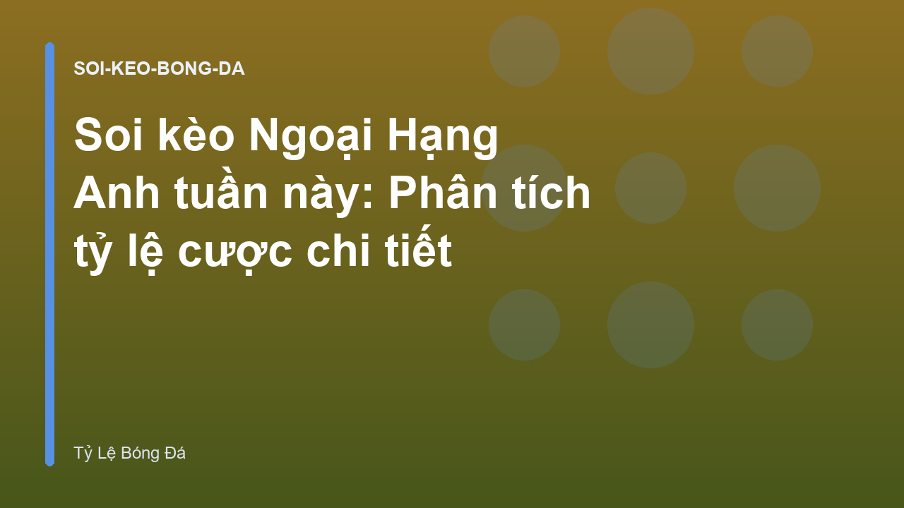 Soi kèo Ngoại Hạng Anh tuần này: Phân tích tỷ lệ cược chi tiết